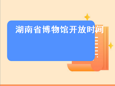 湖南省博物馆开放时间（湖南省博物馆开放时间表）插图
