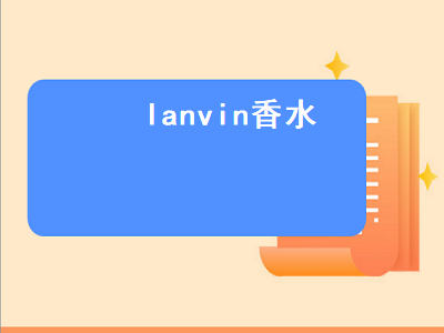 lanvin香水（lanvin香水是什么档次）插图